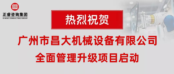 熱烈祝賀廣州市昌大機(jī)械設(shè)備有限公司攜手正睿咨詢啟動企業(yè)全面管理升級！