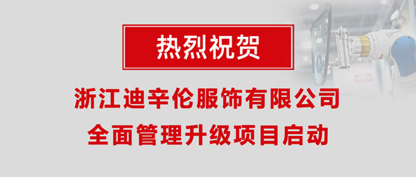 熱烈祝賀浙江迪辛倫服飾有限公司全面管理升級(jí)項(xiàng)目啟動(dòng)！