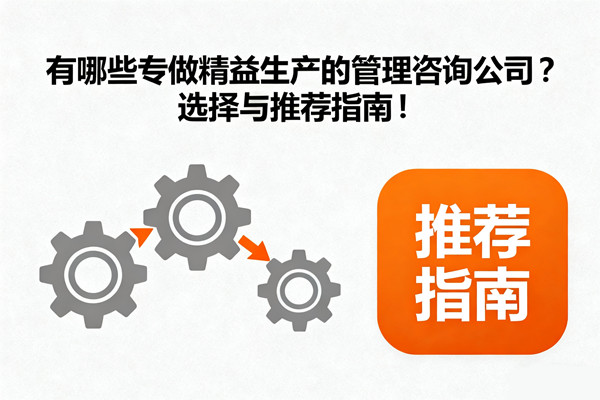 有哪些專做精益生產(chǎn)的管理咨詢公司？選擇與推薦指南！