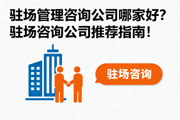 駐場管理咨詢公司哪家好？駐場咨詢公司推薦指南！