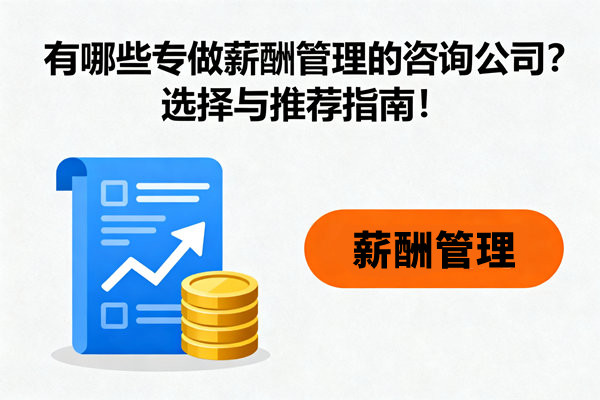 有哪些專做薪酬管理的咨詢公司？選擇與推薦指南！