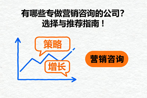 有哪些專做營(yíng)銷咨詢的公司？選擇與推薦指南！
