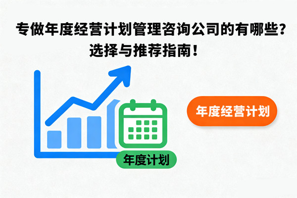 專做年度經(jīng)營計劃管理咨詢公司的有哪些？選擇與推薦指南！