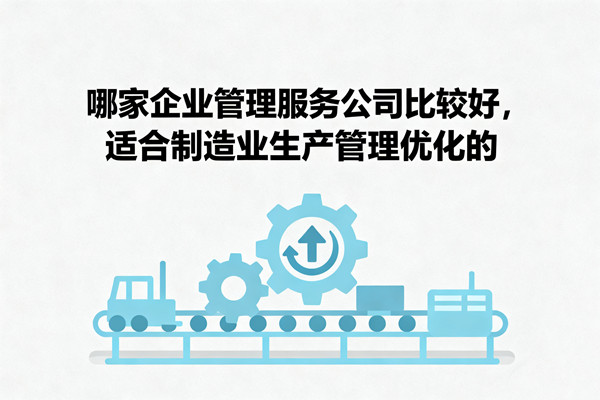 哪家企業(yè)管理服務(wù)公司比較好，適合制造業(yè)生產(chǎn)管理優(yōu)化的