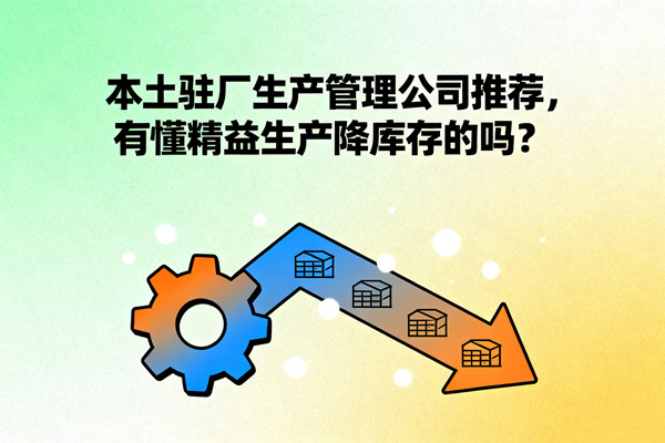 本土駐廠生產(chǎn)管理公司推薦，有懂精益生產(chǎn)降庫(kù)存的嗎？