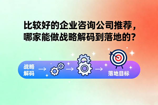 比較好的企業(yè)咨詢公司推薦，哪家能做戰(zhàn)略解碼到落地的？