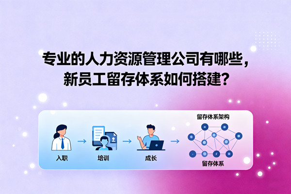 專業(yè)的人力資源管理公司有哪些，新員工留存體系如何搭建？