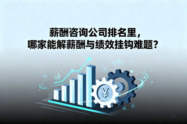 薪酬咨詢公司排名里，哪家能解薪酬與績效掛鉤難題？