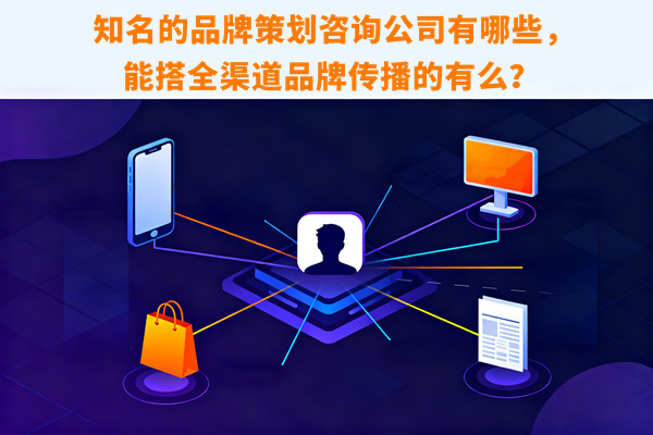 知名的品牌策劃咨詢公司有哪些，能搭全渠道品牌傳播的有么？