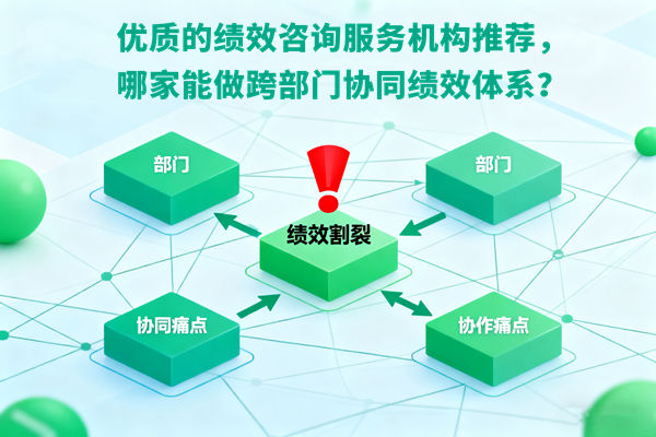 優(yōu)質(zhì)的績(jī)效咨詢服務(wù)機(jī)構(gòu)推薦，哪家能做跨部門協(xié)同績(jī)效體系？