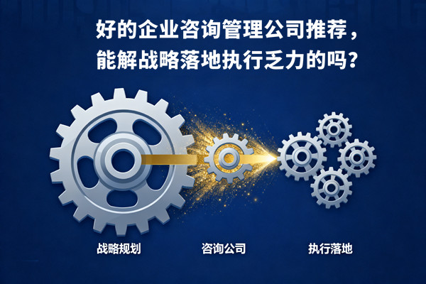 好的企業(yè)咨詢管理公司推薦，能解戰(zhàn)略落地執(zhí)行乏力的嗎？