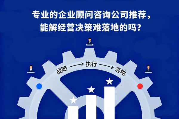 專業(yè)的企業(yè)顧問咨詢公司推薦，能解經(jīng)營決策難落地的嗎？